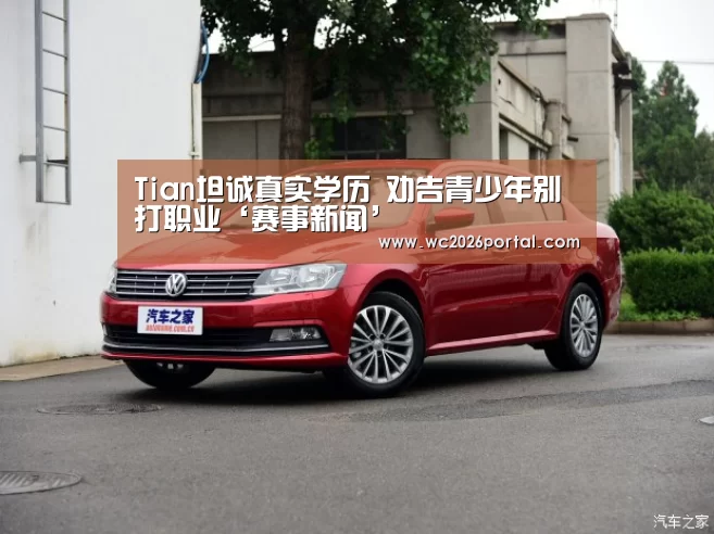 Tian坦诚真实学历 劝告青少年别打职业‘赛事新闻’(图2) 世界杯赛程