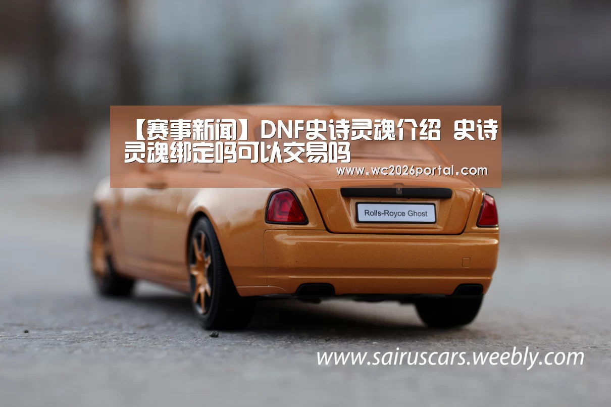 【赛事新闻】DNF史诗灵魂介绍 史诗灵魂绑定吗可以交易吗(图1) 球队资讯