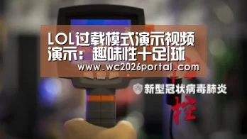 LOL过载模式演示视频演示:趣味性十足|球队资讯(图2) 世界杯赛程