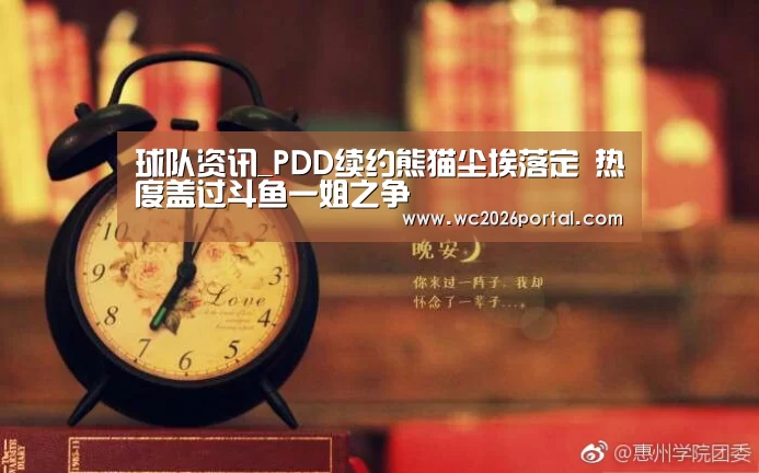 球队资讯_PDD续约熊猫尘埃落定 热度盖过斗鱼一姐之争(图1) 球队资讯