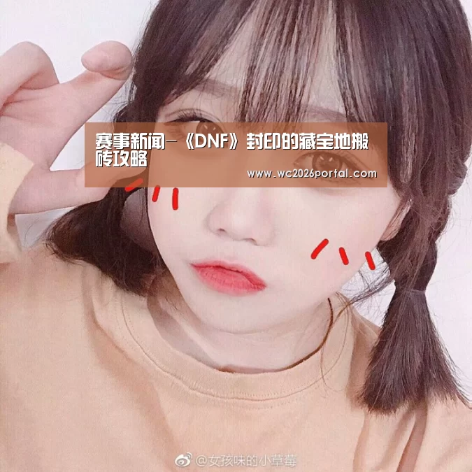 赛事新闻-《DNF》封印的藏宝地搬砖攻略(图2) 世界杯